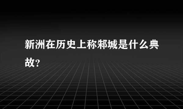 新洲在历史上称邾城是什么典故？