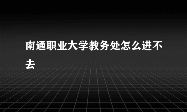 南通职业大学教务处怎么进不去