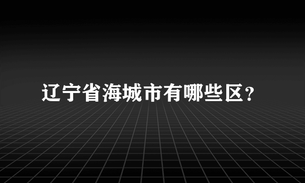 辽宁省海城市有哪些区？