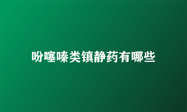 吩噻嗪类镇静药有哪些