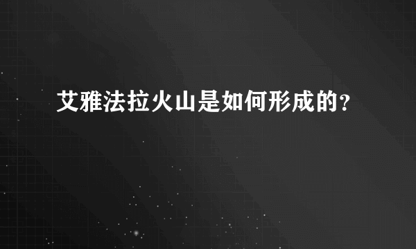 艾雅法拉火山是如何形成的？