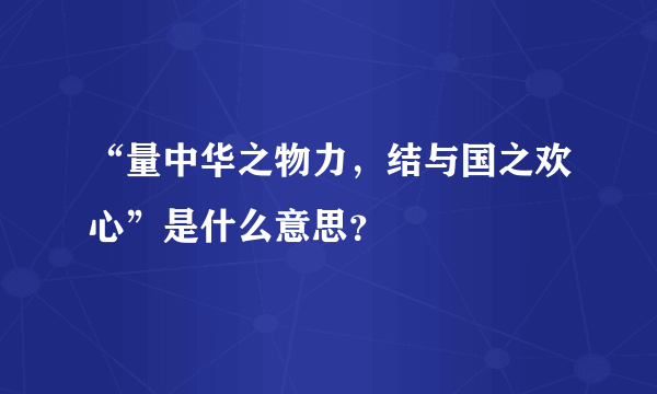 “量中华之物力，结与国之欢心”是什么意思？