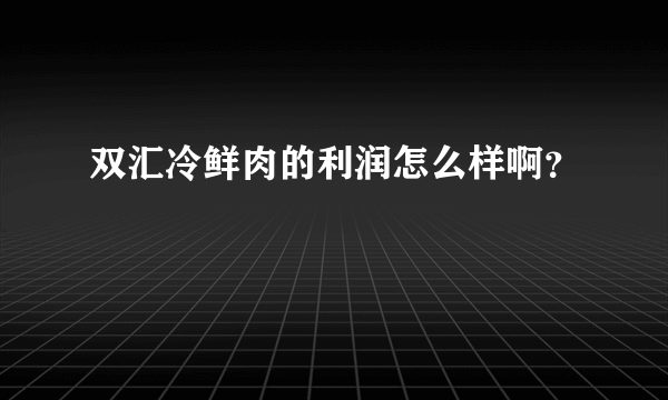 双汇冷鲜肉的利润怎么样啊？