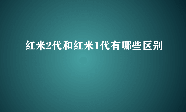 红米2代和红米1代有哪些区别