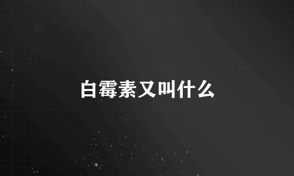 白霉素又叫什么