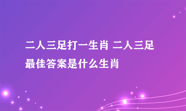 二人三足打一生肖 二人三足最佳答案是什么生肖