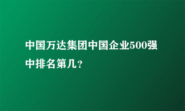 中国万达集团中国企业500强中排名第几？