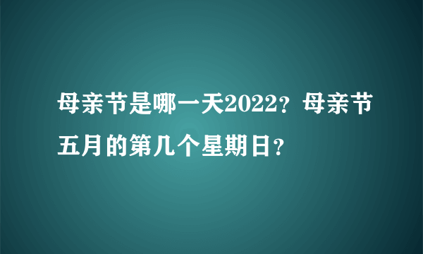 母亲节是哪一天2022？母亲节五月的第几个星期日？