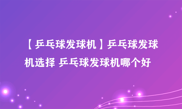 【乒乓球发球机】乒乓球发球机选择 乒乓球发球机哪个好