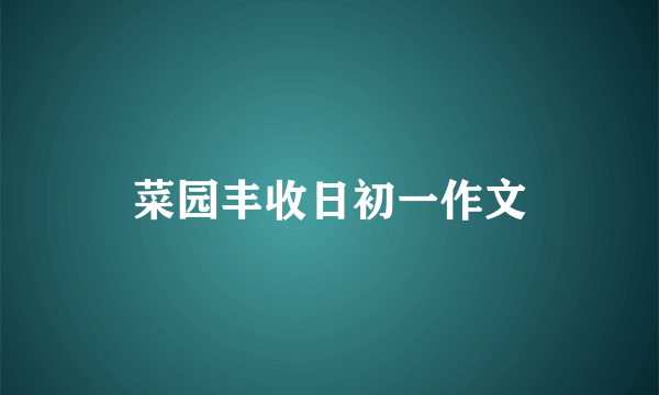 菜园丰收日初一作文