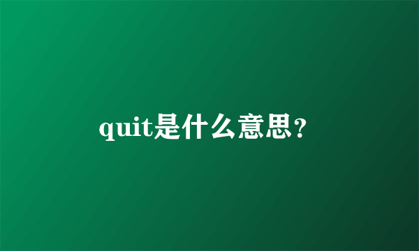 quit是什么意思？