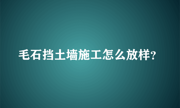 毛石挡土墙施工怎么放样？