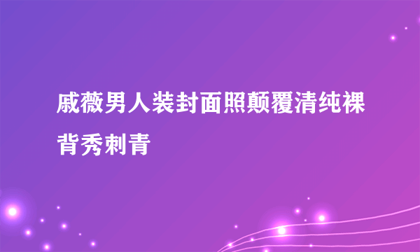 戚薇男人装封面照颠覆清纯裸背秀刺青