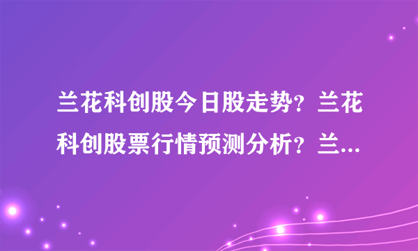 兰花科创股今日股走势？兰花科创股票行情预测分析？兰花科创股股票最新消息？