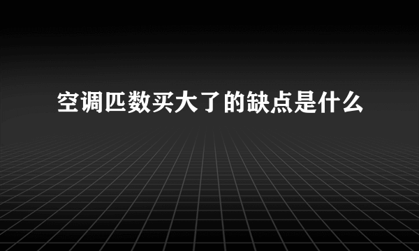 空调匹数买大了的缺点是什么