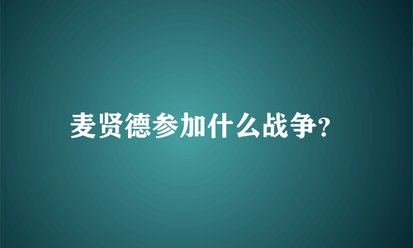 麦贤德参加什么战争？