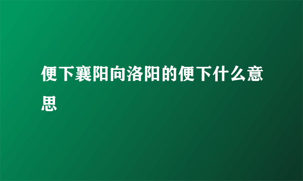 便下襄阳向洛阳的便下什么意思