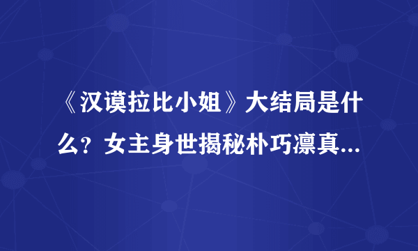 《汉谟拉比小姐》大结局是什么？女主身世揭秘朴巧凛真的是出自豪门吗