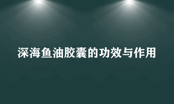 深海鱼油胶囊的功效与作用