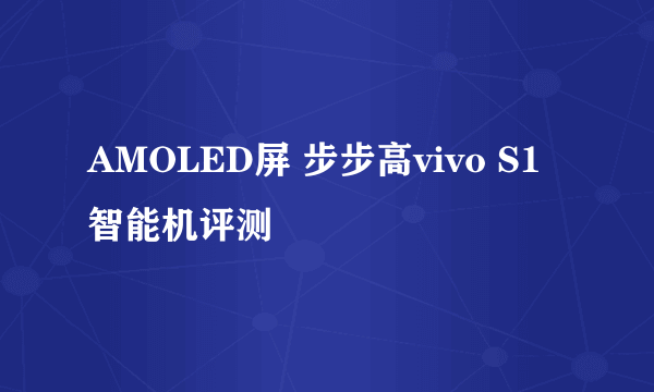 AMOLED屏 步步高vivo S1智能机评测