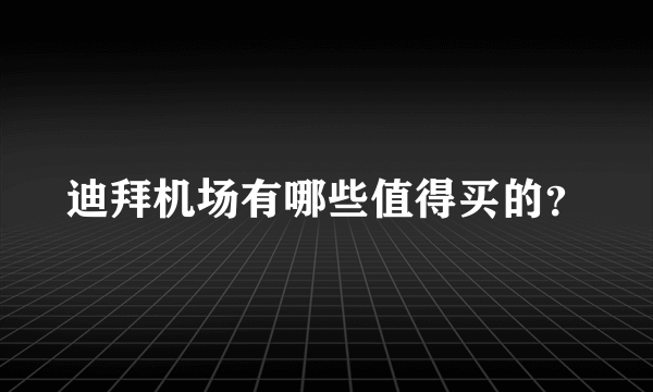 迪拜机场有哪些值得买的？