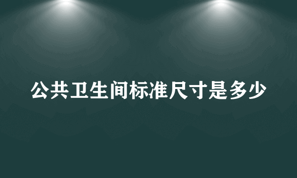 公共卫生间标准尺寸是多少