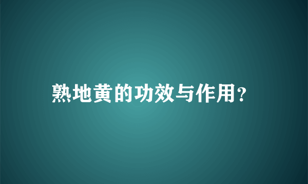 熟地黄的功效与作用？