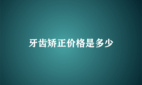 牙齿矫正价格是多少