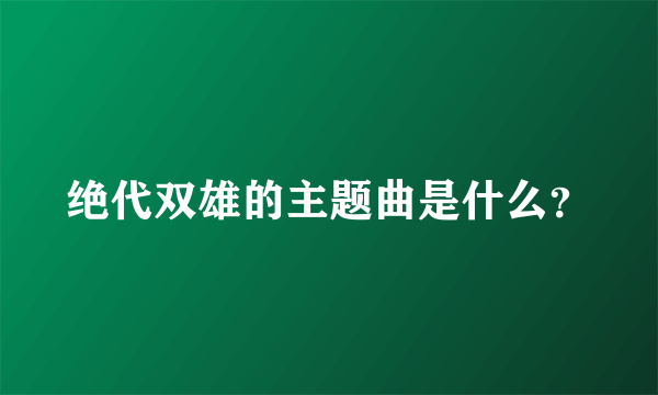 绝代双雄的主题曲是什么？