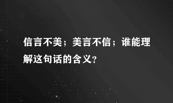 信言不美；美言不信；谁能理解这句话的含义？