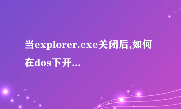 当explorer.exe关闭后,如何在dos下开启explorer.exe?