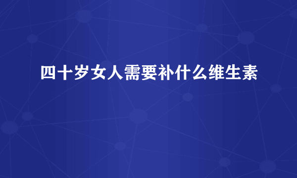 四十岁女人需要补什么维生素