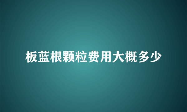 板蓝根颗粒费用大概多少