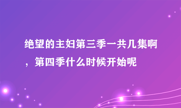 绝望的主妇第三季一共几集啊，第四季什么时候开始呢