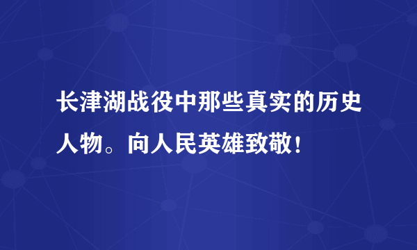 长津湖战役中那些真实的历史人物。向人民英雄致敬！