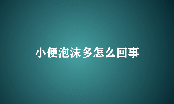 小便泡沫多怎么回事