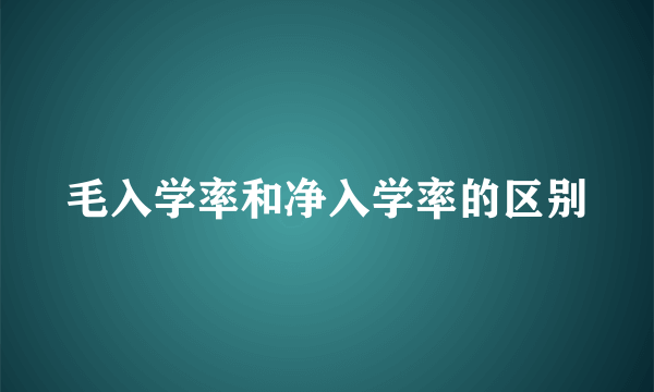 毛入学率和净入学率的区别