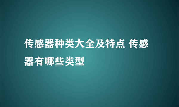 传感器种类大全及特点 传感器有哪些类型