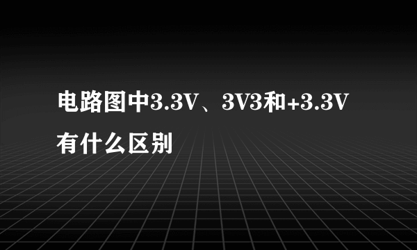 电路图中3.3V、3V3和+3.3V有什么区别