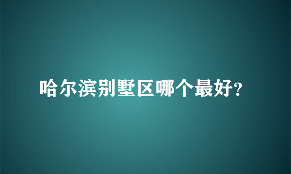 哈尔滨别墅区哪个最好？