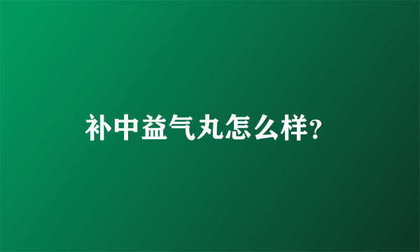 补中益气丸怎么样？