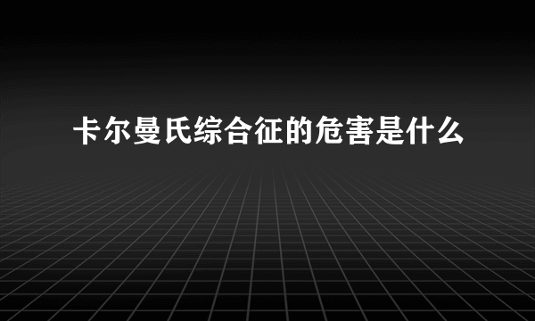 卡尔曼氏综合征的危害是什么