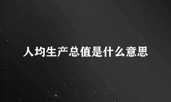 人均生产总值是什么意思