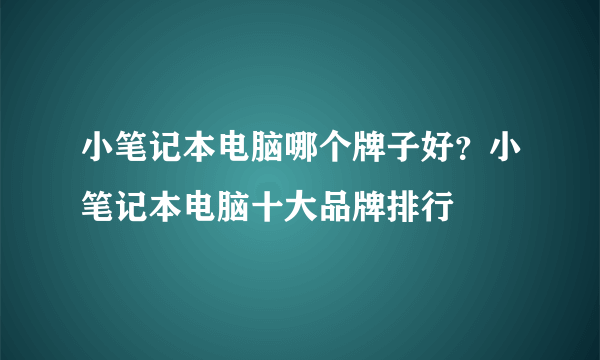 小笔记本电脑哪个牌子好？小笔记本电脑十大品牌排行