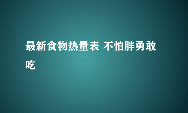 最新食物热量表 不怕胖勇敢吃