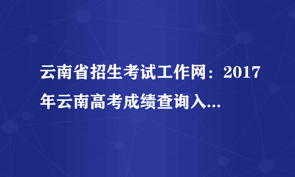 云南省招生考试工作网：2017年云南高考成绩查询入口_高考分数线