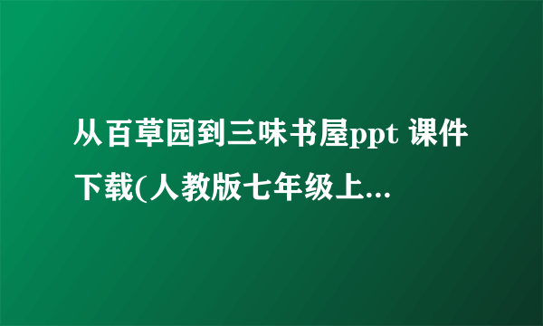 从百草园到三味书屋ppt 课件下载(人教版七年级上册教学课件)