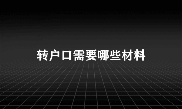 转户口需要哪些材料