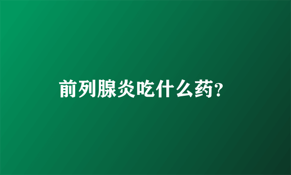 前列腺炎吃什么药？