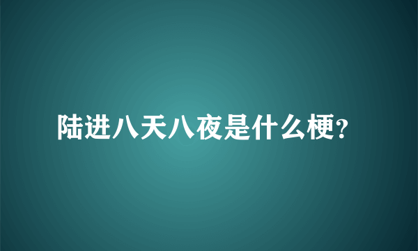 陆进八天八夜是什么梗？